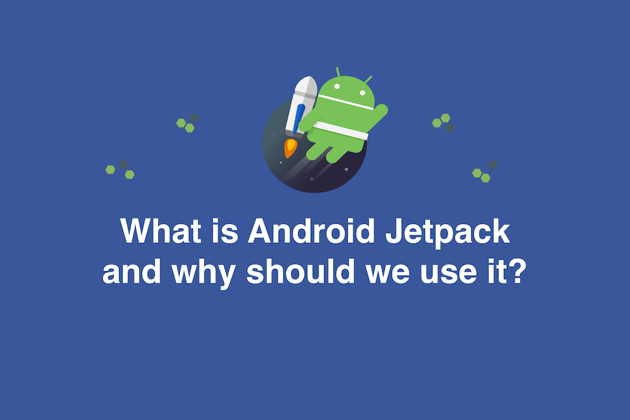 What is Android Jetpack and why should we use it?