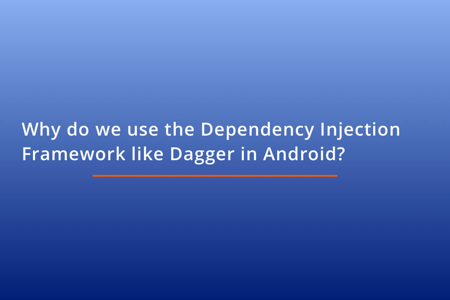Why do we use the Dependency Injection Framework like Dagger in Android?